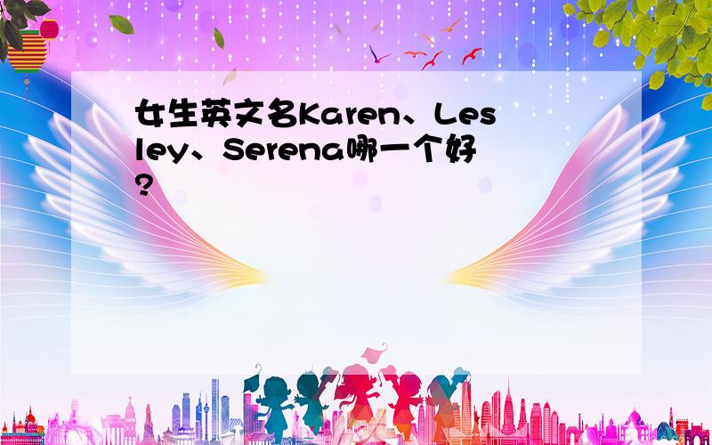 女生英文名Karen、Lesley、Serena哪一个好?