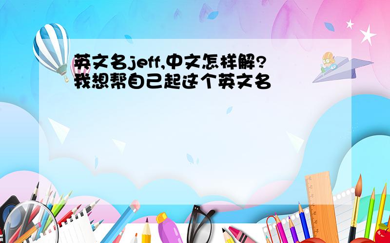 英文名jeff,中文怎样解?我想帮自己起这个英文名