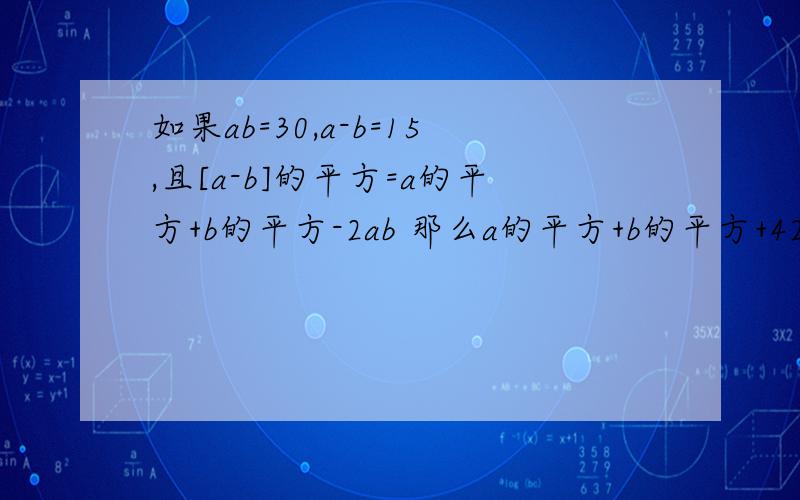 如果ab=30,a-b=15,且[a-b]的平方=a的平方+b的平方-2ab 那么a的平方+b的平方+42的结果是多少?