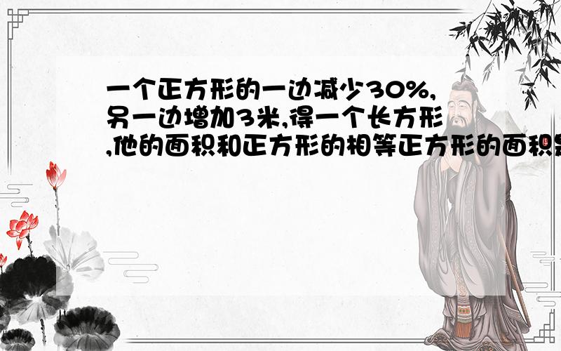 一个正方形的一边减少30%,另一边增加3米,得一个长方形,他的面积和正方形的相等正方形的面积是几