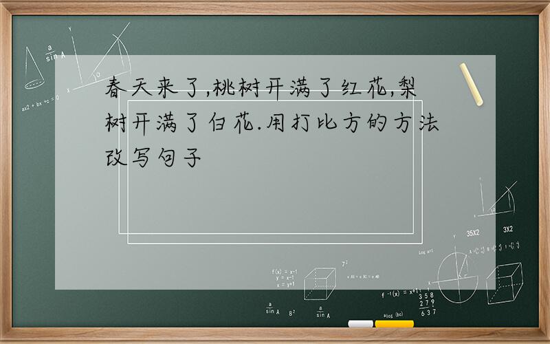 春天来了,桃树开满了红花,梨树开满了白花.用打比方的方法改写句子