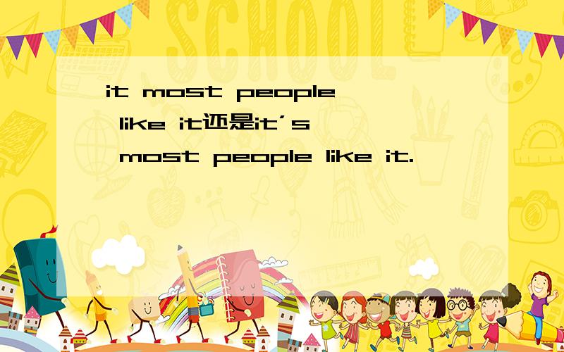 it most people like it还是it’s most people like it.