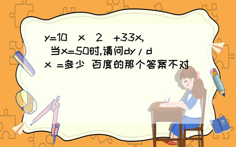 y=10(x^2)+33x, 当x=50时,请问dy/dx =多少 百度的那个答案不对