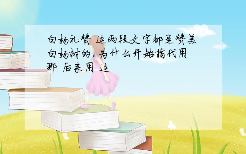 白杨礼赞 这两段文字都是赞美白杨树的,为什么开始指代用 那 后来用 这