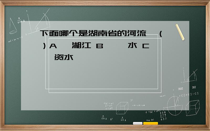 下面哪个是湖南省的河流﹖（ ）A、 湘江 B、 沅水 C、 资水