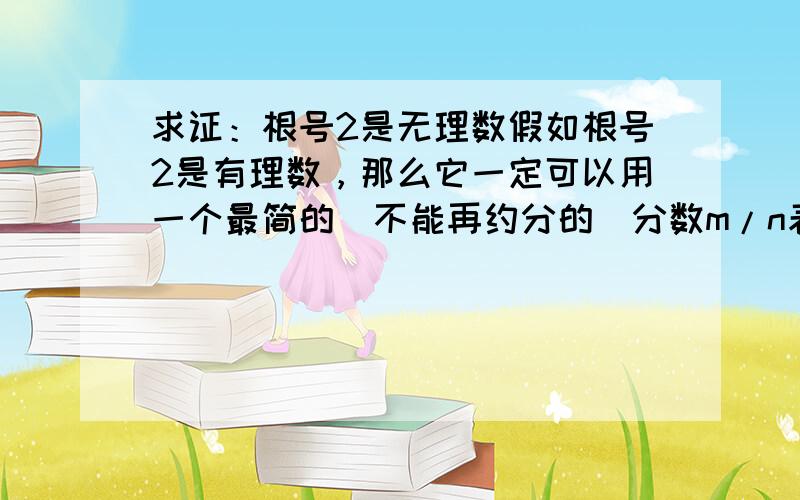 求证：根号2是无理数假如根号2是有理数，那么它一定可以用一个最简的（不能再约分的）分数m/n表示则：m^2/n^2=2是为什么？看不懂