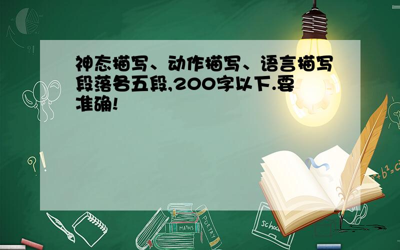 神态描写、动作描写、语言描写段落各五段,200字以下.要准确!