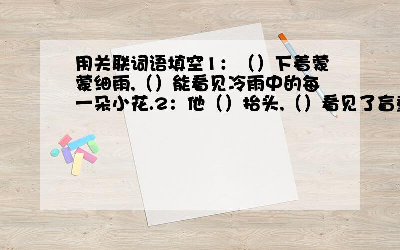 用关联词语填空1：（）下着蒙蒙细雨,（）能看见冷雨中的每一朵小花.2：他（）抬头,（）看见了盲童安静.