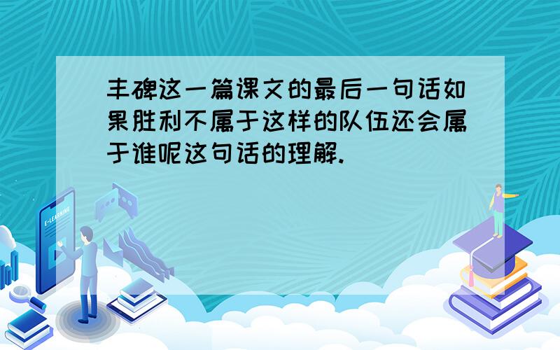 丰碑这一篇课文的最后一句话如果胜利不属于这样的队伍还会属于谁呢这句话的理解.