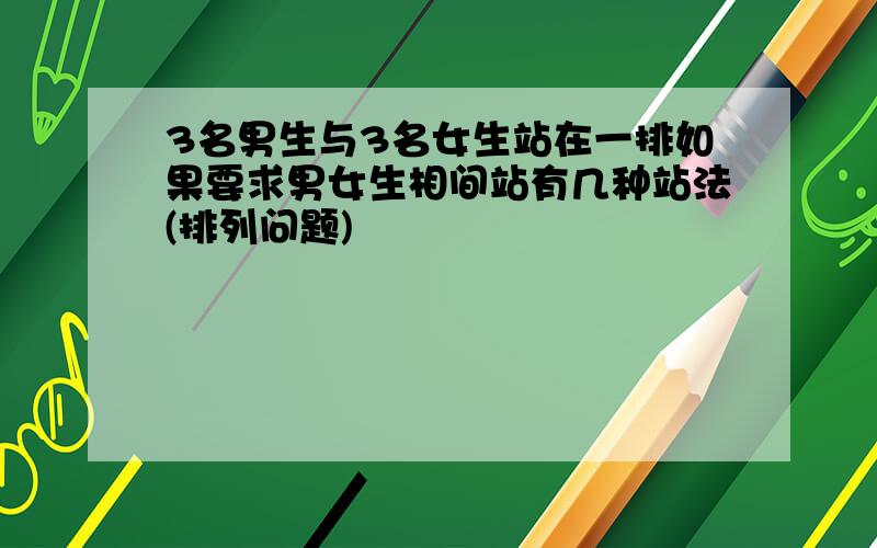 3名男生与3名女生站在一排如果要求男女生相间站有几种站法(排列问题)