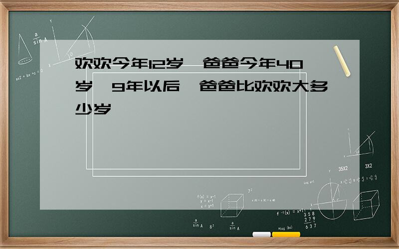 欢欢今年12岁,爸爸今年40岁,9年以后,爸爸比欢欢大多少岁