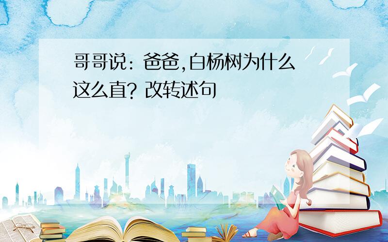 哥哥说: 爸爸,白杨树为什么这么直? 改转述句