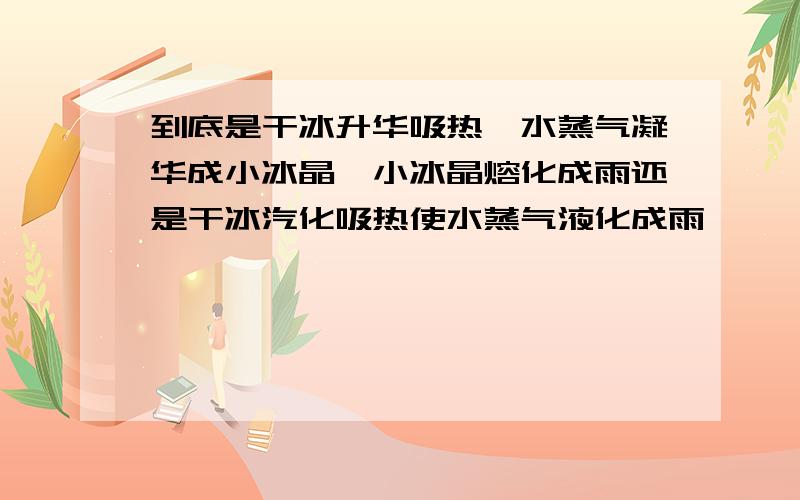 到底是干冰升华吸热,水蒸气凝华成小冰晶,小冰晶熔化成雨还是干冰汽化吸热使水蒸气液化成雨