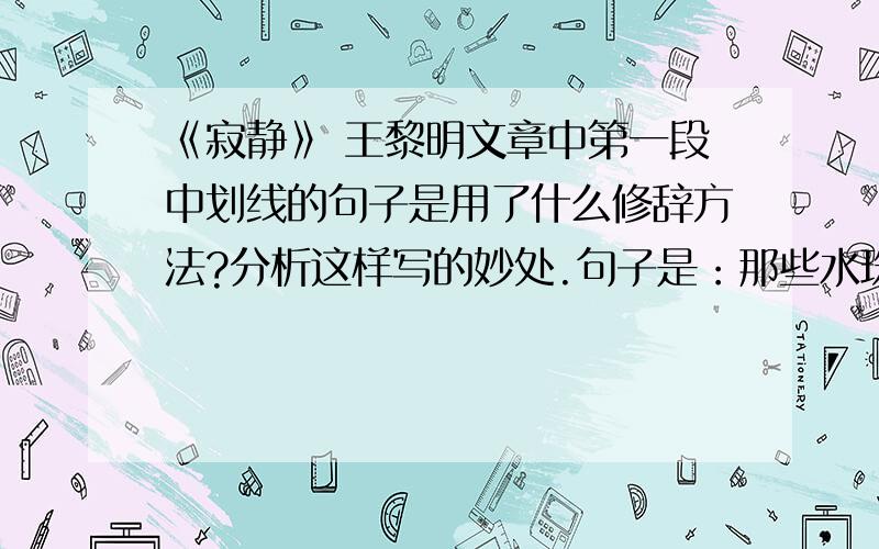 《寂静》 王黎明文章中第一段中划线的句子是用了什么修辞方法?分析这样写的妙处.句子是：那些水珠般悬挂的星子,似乎随时都可能滴落下来.