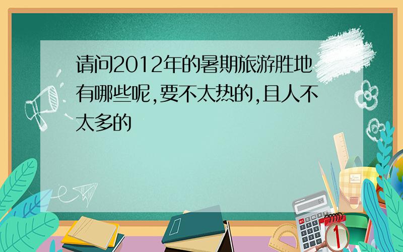 请问2012年的暑期旅游胜地有哪些呢,要不太热的,且人不太多的