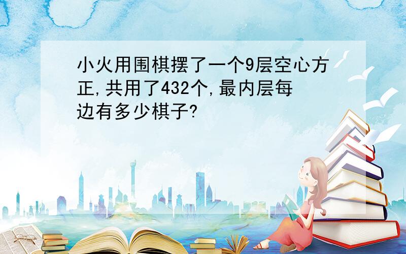 小火用围棋摆了一个9层空心方正,共用了432个,最内层每边有多少棋子?