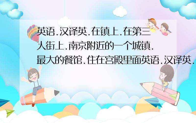 英语.汉译英.在镇上.在第三人街上.南京附近的一个城镇.最大的餐馆.住在宫殿里面英语.汉译英.在镇上.在第三人街上.南京附近的一个城镇.最大的餐馆.住在宫殿里面.