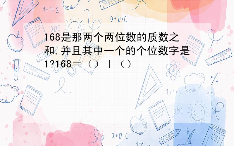 168是那两个两位数的质数之和,并且其中一个的个位数字是1?168＝（）＋（）