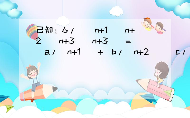 已知：6/((n+1)(n+2)(n+3)(n+3))=(a/(n+1))+(b/(n+2))(c/(n+3))(d/(n+4))其中a,b,c,d是常数,则a+2b+3c+4d的值为___________.谢.