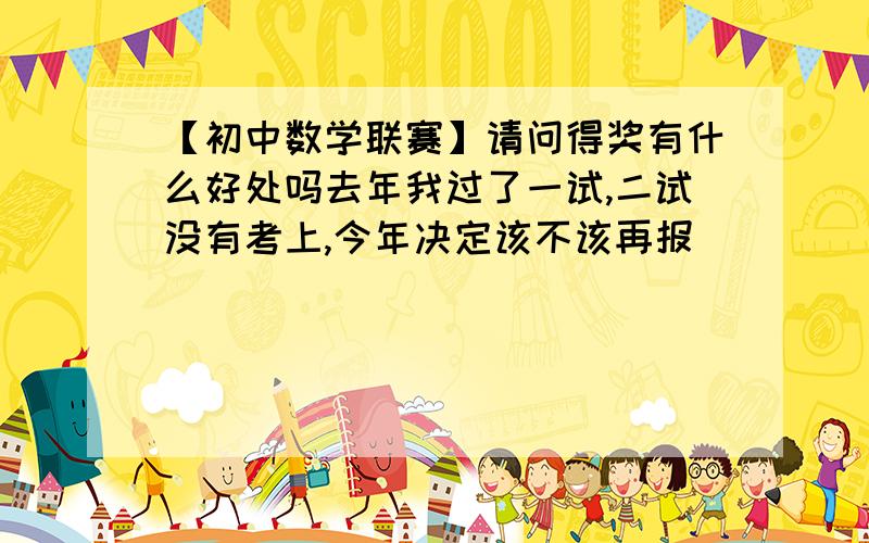 【初中数学联赛】请问得奖有什么好处吗去年我过了一试,二试没有考上,今年决定该不该再报