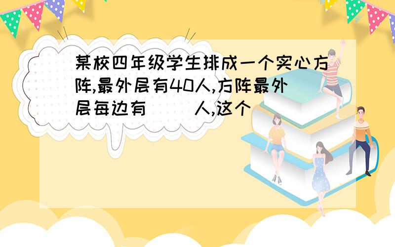 某校四年级学生排成一个实心方阵,最外层有40人,方阵最外层每边有（ ）人,这个