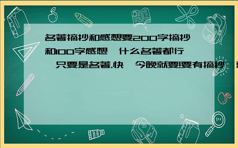 名著摘抄和感想要200字摘抄和100字感想,什么名著都行,只要是名著.快,今晚就要!要有摘抄,就是主要注重在某一段内容的感想