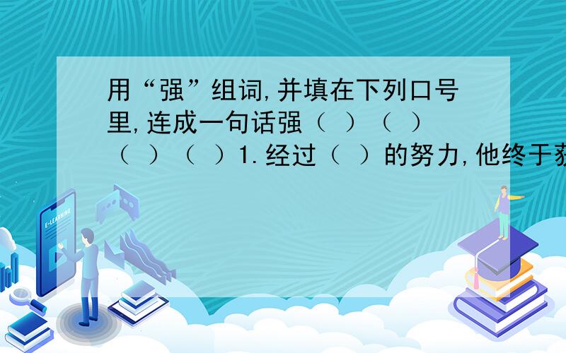 用“强”组词,并填在下列口号里,连成一句话强（ ）（ ）（ ）（ ）1.经过（ ）的努力,他终于获得了胜利.2.他是个性格（ ）的好孩子.3.面对困难,我们不能退缩,要（ ）.4.她（ ）地答应了.