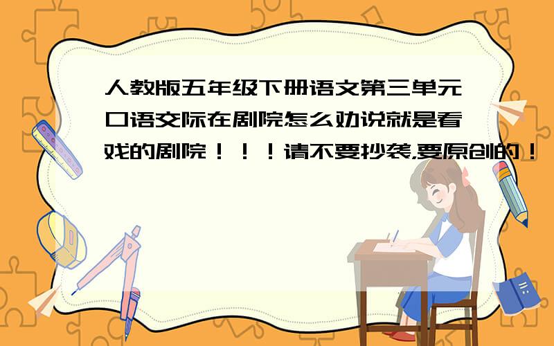 人教版五年级下册语文第三单元口语交际在剧院怎么劝说就是看戏的剧院！！！请不要抄袭，要原创的！！