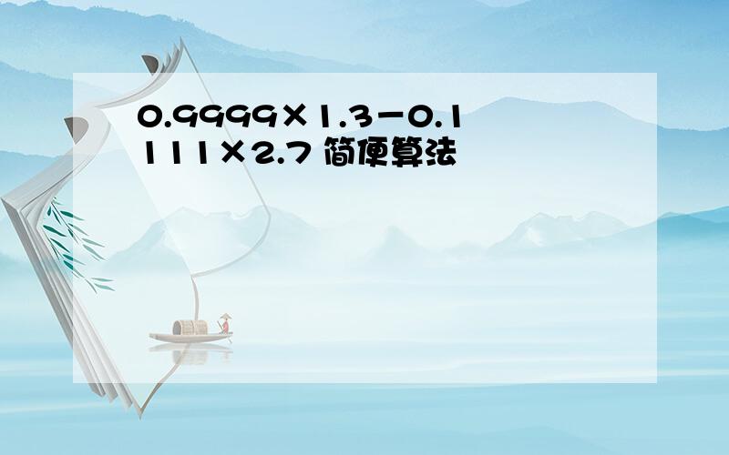 0.9999×1.3－0.1111×2.7 简便算法