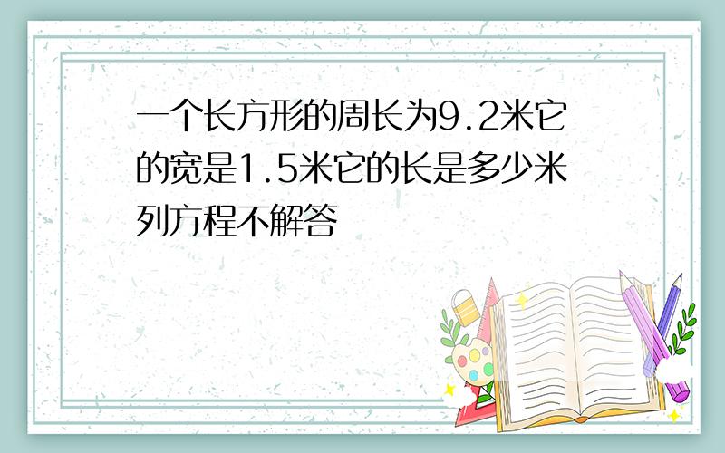 一个长方形的周长为9.2米它的宽是1.5米它的长是多少米列方程不解答