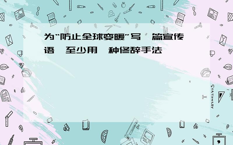 为“防止全球变暖”写一篇宣传语,至少用一种修辞手法