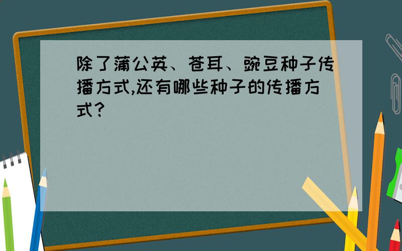 除了蒲公英、苍耳、豌豆种子传播方式,还有哪些种子的传播方式?