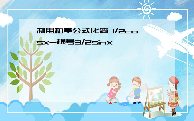 利用和差公式化简 1/2cosx-根号3/2sinx