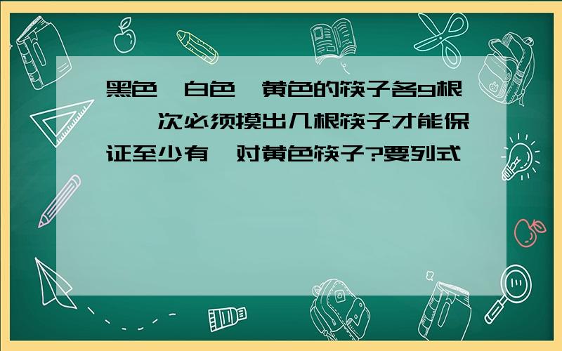 黑色、白色、黄色的筷子各9根,一次必须摸出几根筷子才能保证至少有一对黄色筷子?要列式