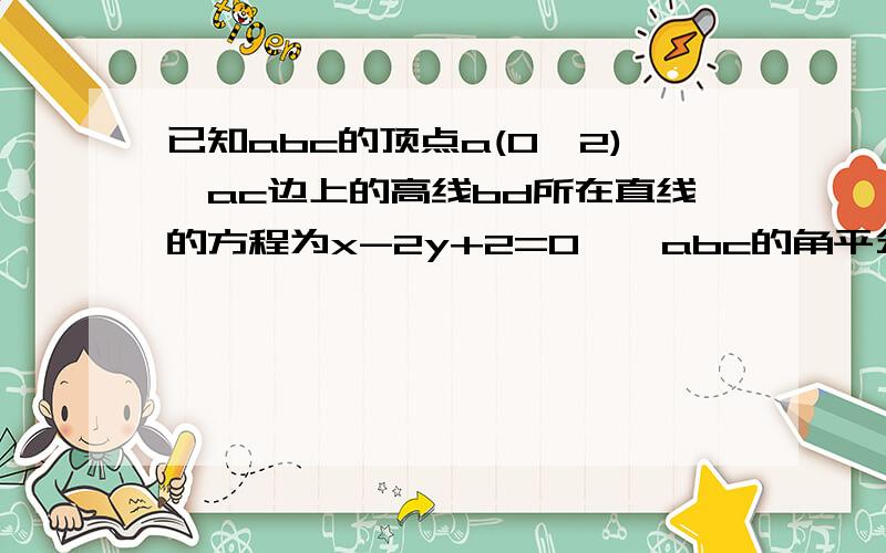 已知abc的顶点a(0,2),ac边上的高线bd所在直线的方程为x-2y+2=0,∠abc的角平分线所在的直线方程为y=0求直线ac的方程,点c到直线ab的距离