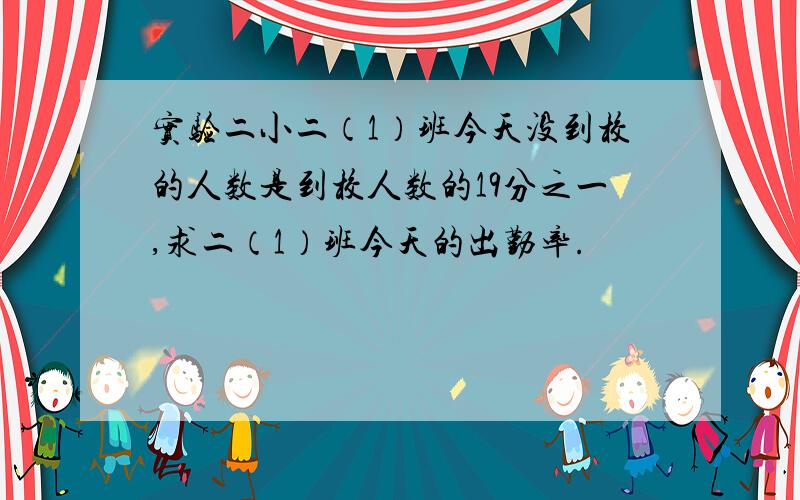 实验二小二（1）班今天没到校的人数是到校人数的19分之一,求二（1）班今天的出勤率.