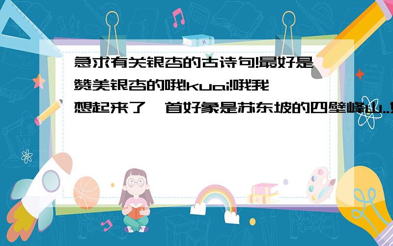 急求有关银杏的古诗句!最好是赞美银杏的哦!kuai!哦我想起来了一首好象是苏东坡的四壁峰山..如画.....然后忘了谁知道全诗啊，咏银杏