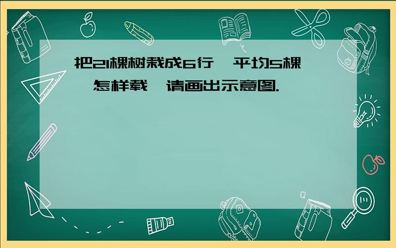 把21棵树栽成6行,平均5棵,怎样载,请画出示意图.