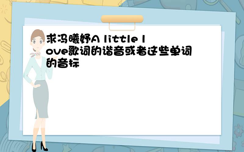 求冯曦妤A little love歌词的谐音或者这些单词的音标