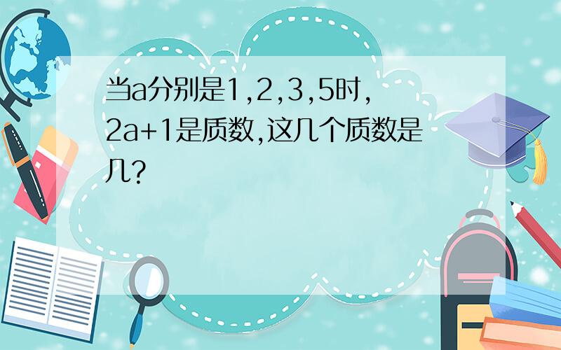 当a分别是1,2,3,5时,2a+1是质数,这几个质数是几?