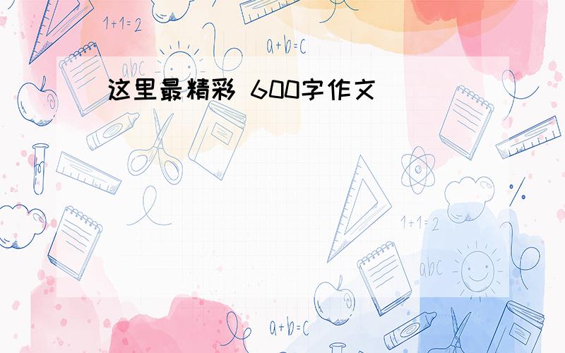 这里最精彩 600字作文