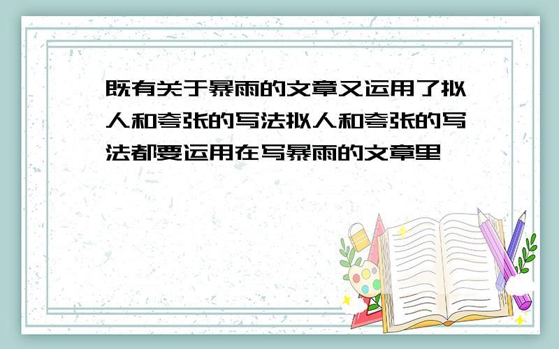 既有关于暴雨的文章又运用了拟人和夸张的写法拟人和夸张的写法都要运用在写暴雨的文章里