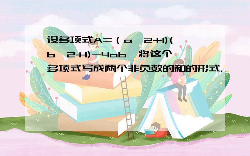 设多项式A=（a^2+1)(b^2+1)-4ab,将这个多项式写成两个非负数的和的形式.