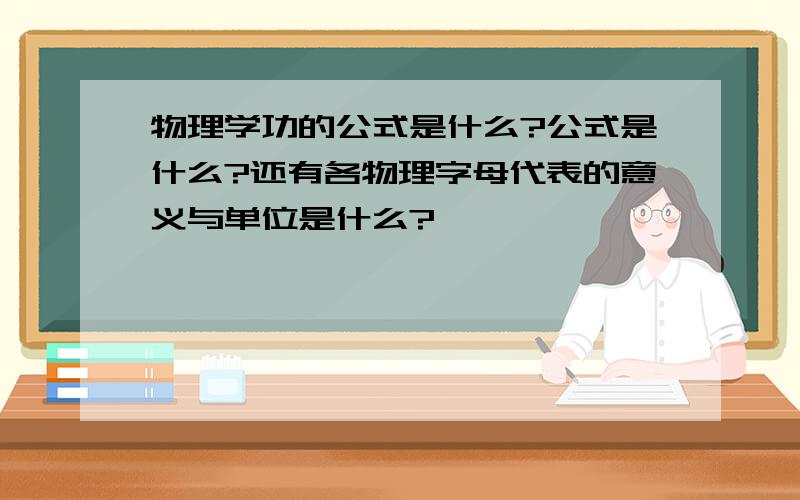 物理学功的公式是什么?公式是什么?还有各物理字母代表的意义与单位是什么?