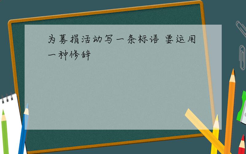 为募捐活动写一条标语 要运用一种修辞