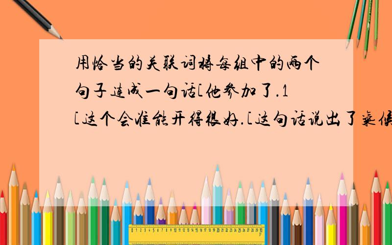 用恰当的关联词将每组中的两个句子连成一句话[他参加了.1[这个会准能开得很好.[这句话说出了气候上的一条规律.2[这句话归纳了生活中的一条哲理.[星期天我没事.3[我不回家.