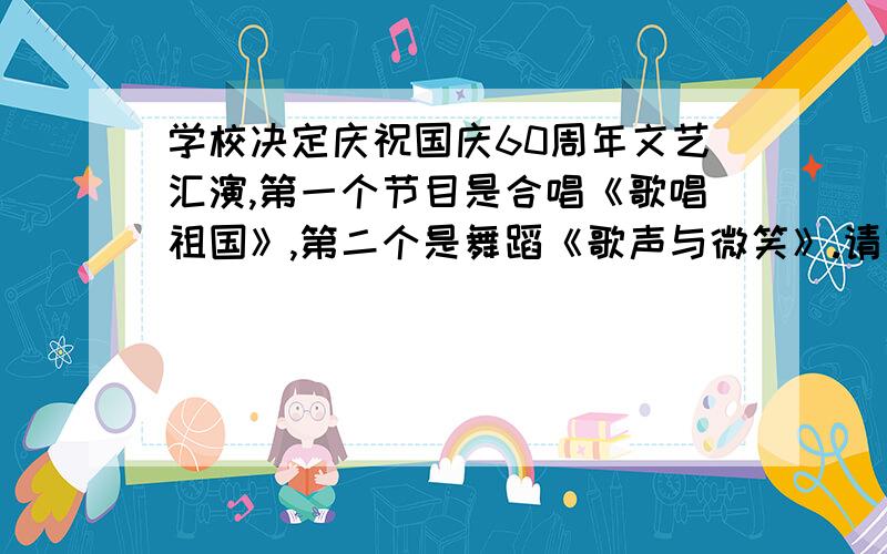 学校决定庆祝国庆60周年文艺汇演,第一个节目是合唱《歌唱祖国》,第二个是舞蹈《歌声与微笑》.请写几句写串联词.