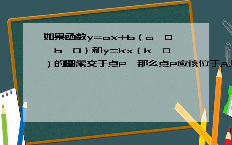 如果函数y=ax+b（a＜0,b＜0）和y=kx（k＞0）的图象交于点P,那么点P应该位于A.第一象限 B.第二象限 C.第三限 D.第四象限