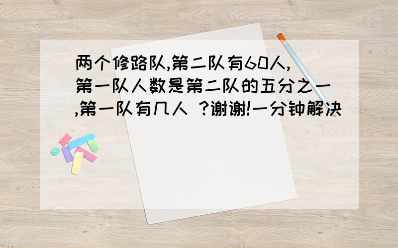 两个修路队,第二队有60人,第一队人数是第二队的五分之一,第一队有几人 ?谢谢!一分钟解决