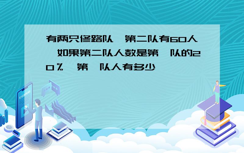 有两只修路队,第二队有60人,如果第二队人数是第一队的20％,第一队人有多少